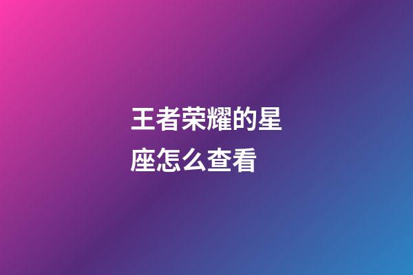 王者荣耀的星座怎么查看-第1张-星座运势-玄机派