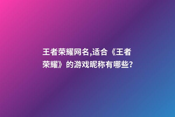 王者荣耀网名,适合《王者荣耀》的游戏昵称有哪些？