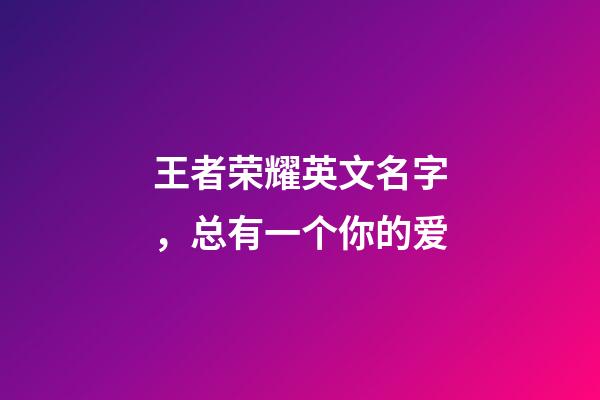 王者荣耀英文名字，总有一个你的爱