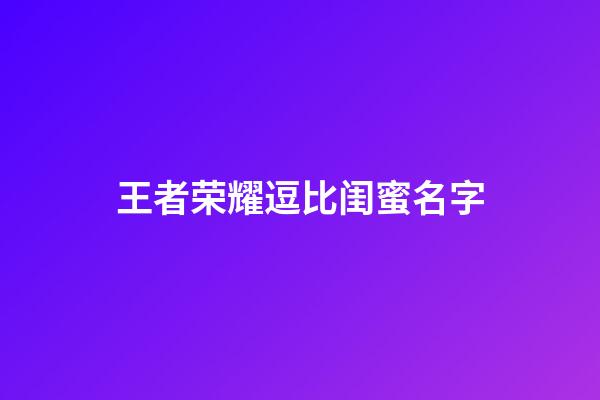 王者荣耀逗比闺蜜名字