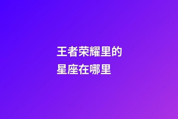 王者荣耀里的星座在哪里-第1张-星座运势-玄机派