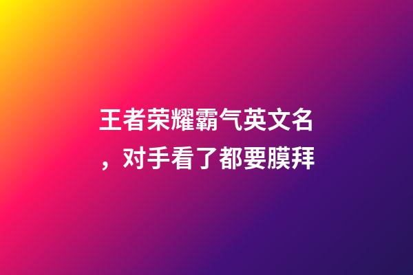 王者荣耀霸气英文名，对手看了都要膜拜