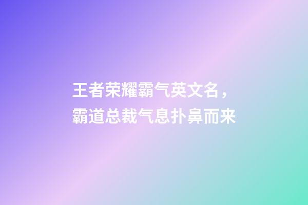 王者荣耀霸气英文名，霸道总裁气息扑鼻而来