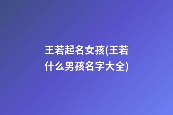 王若起名女孩(王若什么男孩名字大全)