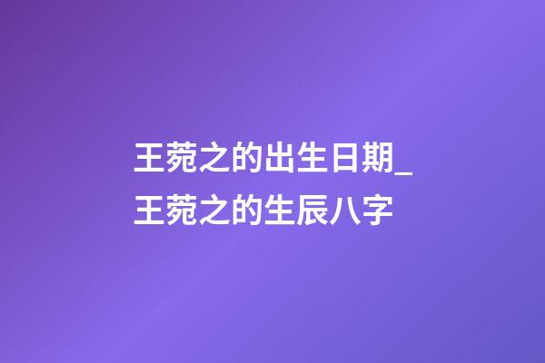 王菀之的出生日期_王菀之的生辰八字