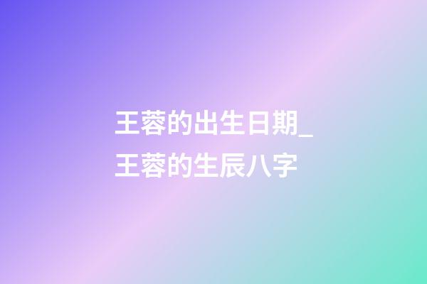 王蓉的出生日期_王蓉的生辰八字