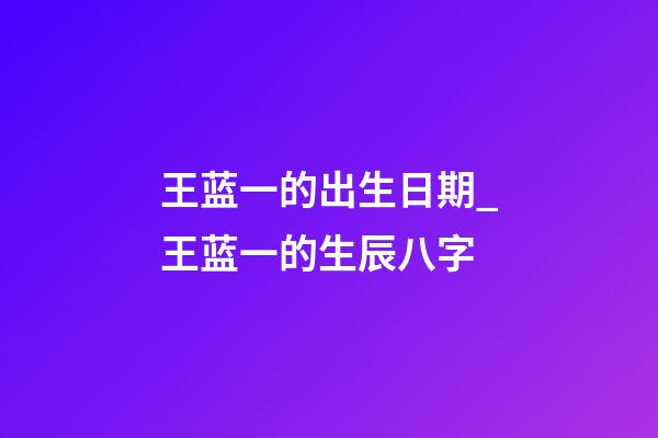 王蓝一的出生日期_王蓝一的生辰八字