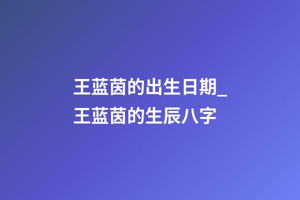 王蓝茵的出生日期_王蓝茵的生辰八字