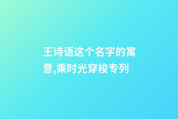 王诗语这个名字的寓意,乘时光穿梭专列-第1张-观点-玄机派