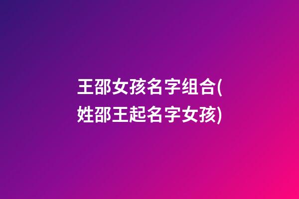 王邵女孩名字组合(姓邵王起名字女孩)