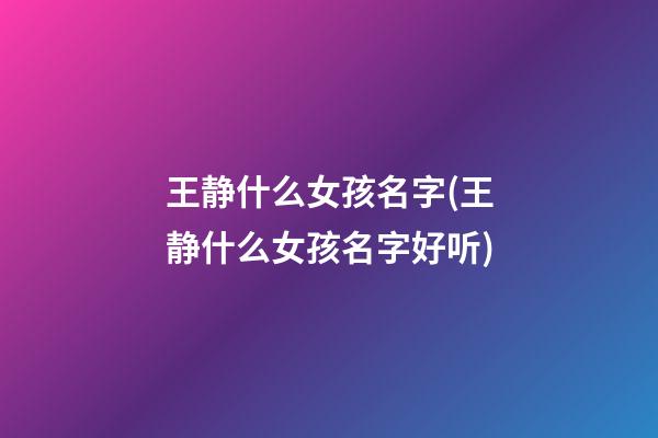王静什么女孩名字(王静什么女孩名字好听)