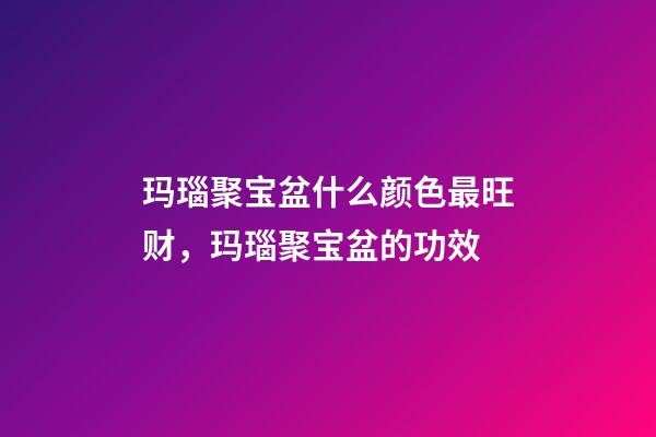 玛瑙聚宝盆什么颜色最旺财，玛瑙聚宝盆的功效