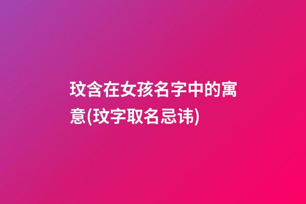 玟含在女孩名字中的寓意(玟字取名忌讳)
