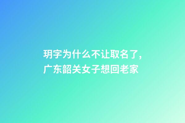 玥字为什么不让取名了,广东韶关女子想回老家-第1张-观点-玄机派