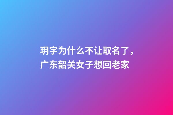玥字为什么不让取名了，广东韶关女子想回老家-第1张-观点-玄机派