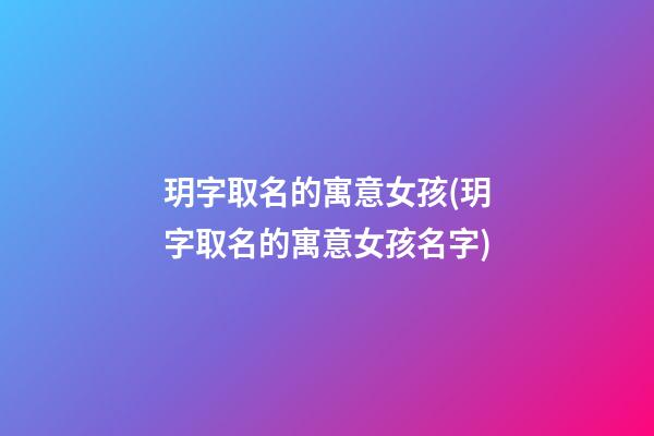 玥字取名的寓意女孩(玥字取名的寓意女孩名字)