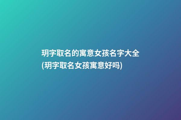 玥字取名的寓意女孩名字大全(玥字取名女孩寓意好吗)