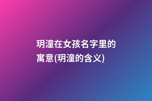 玥潼在女孩名字里的寓意(玥潼的含义)