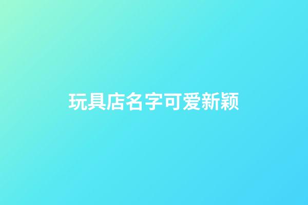 玩具店名字可爱新颖