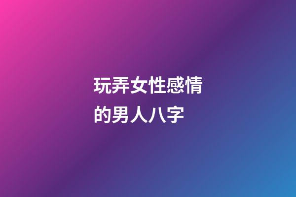 玩弄女性感情的男人八字
