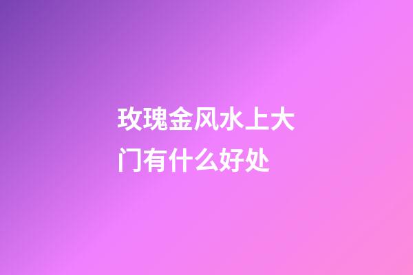 玫瑰金风水上大门有什么好处