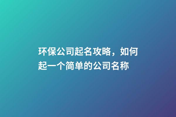 环保公司起名攻略，如何起一个简单的公司名称-第1张-公司起名-玄机派