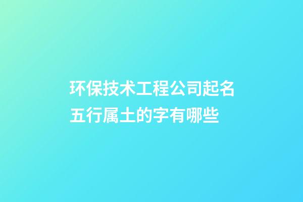环保技术工程公司起名五行属土的字有哪些-第1张-公司起名-玄机派