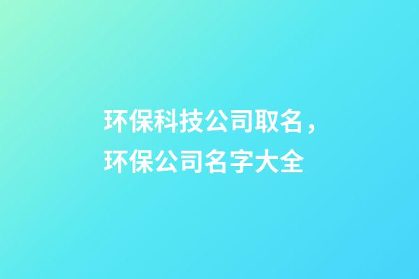 环保科技公司取名，环保公司名字大全-第1张-公司起名-玄机派