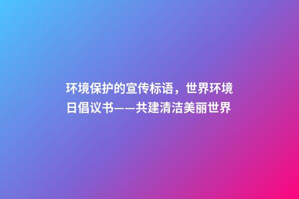 环境保护的宣传标语，世界环境日倡议书——共建清洁美丽世界-第1张-观点-玄机派