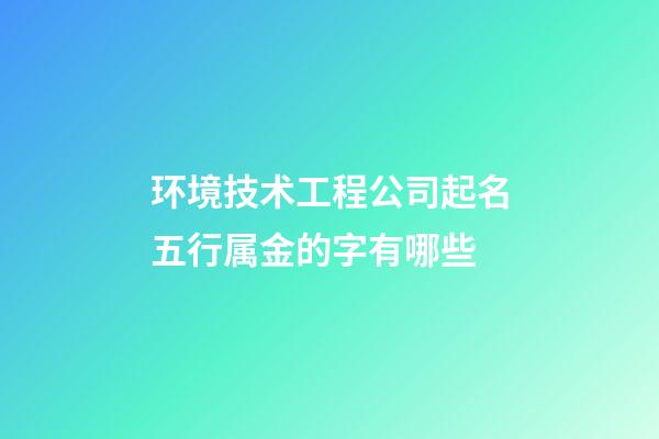环境技术工程公司起名五行属金的字有哪些-第1张-公司起名-玄机派