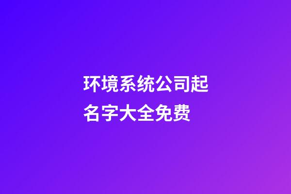 环境系统公司起名字大全免费-第1张-公司起名-玄机派