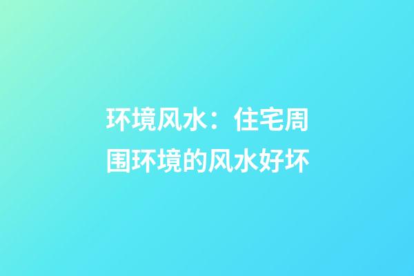 环境风水：住宅周围环境的风水好坏