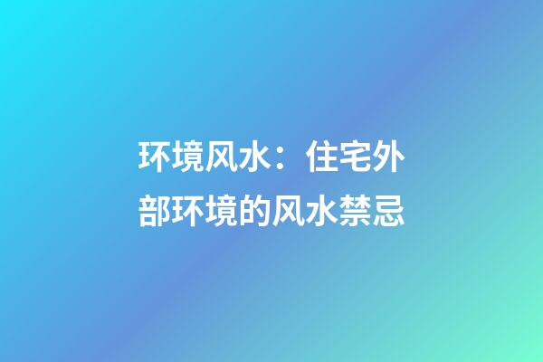 环境风水：住宅外部环境的风水禁忌