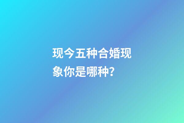 现今五种合婚现象你是哪种？