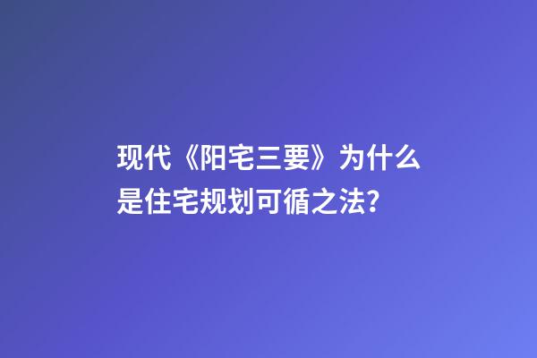现代《阳宅三要》为什么是住宅规划可循之法？
