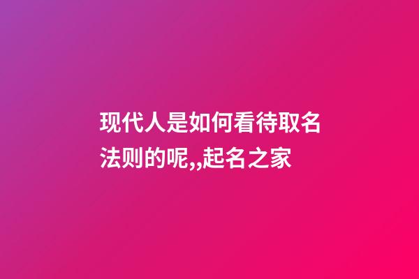现代人是如何看待取名法则的呢,,起名之家-第1张-店铺起名-玄机派