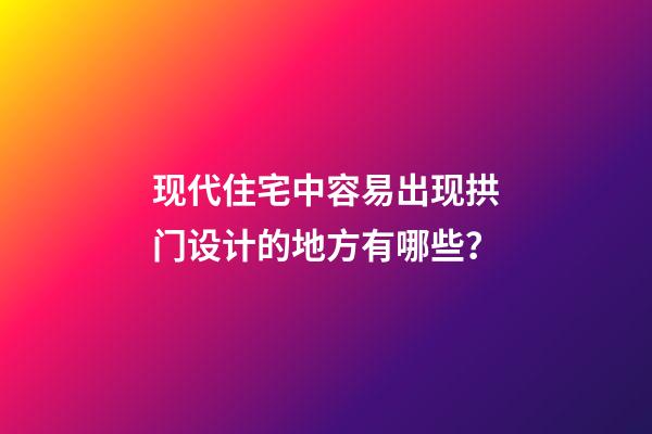 现代住宅中容易出现拱门设计的地方有哪些？
