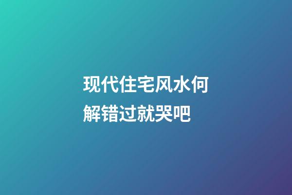现代住宅风水何解错过就哭吧