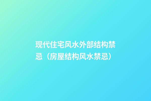 现代住宅风水外部结构禁忌（房屋结构风水禁忌）