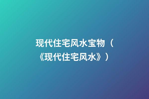 现代住宅风水宝物（《现代住宅风水》）