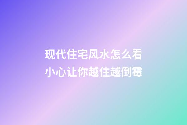 现代住宅风水怎么看小心让你越住越倒霉