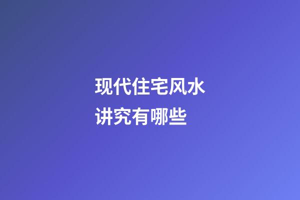 现代住宅风水讲究有哪些