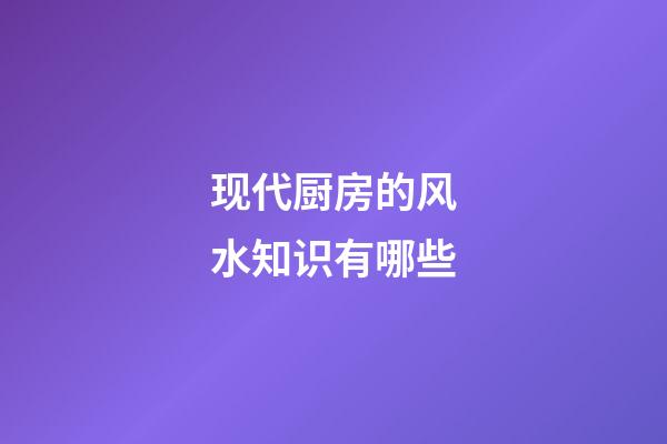 现代厨房的风水知识有哪些