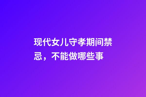 现代女儿守孝期间禁忌，不能做哪些事