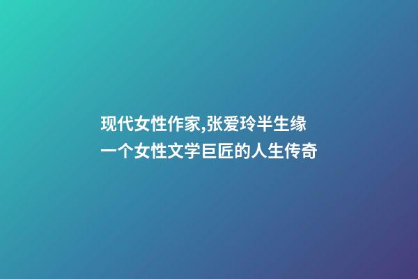现代女性作家,张爱玲半生缘一个女性文学巨匠的人生传奇-第1张-观点-玄机派