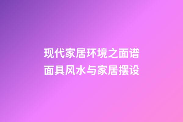 现代家居环境之面谱面具风水与家居摆设
