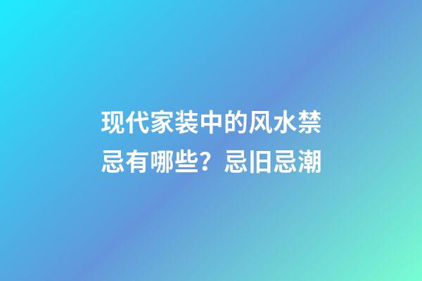 现代家装中的风水禁忌有哪些？忌旧忌潮