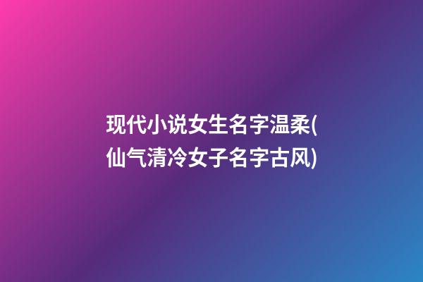 现代小说女生名字温柔(仙气清冷女子名字古风)