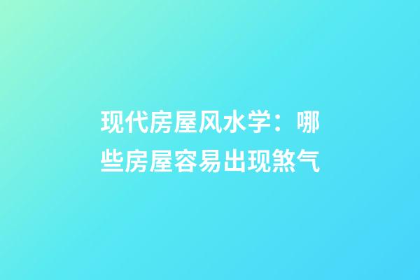 现代房屋风水学：哪些房屋容易出现煞气
