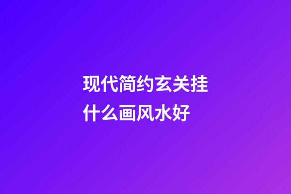 现代简约玄关挂什么画风水好